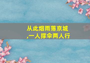 从此烟雨落京城 ,一人撑伞两人行